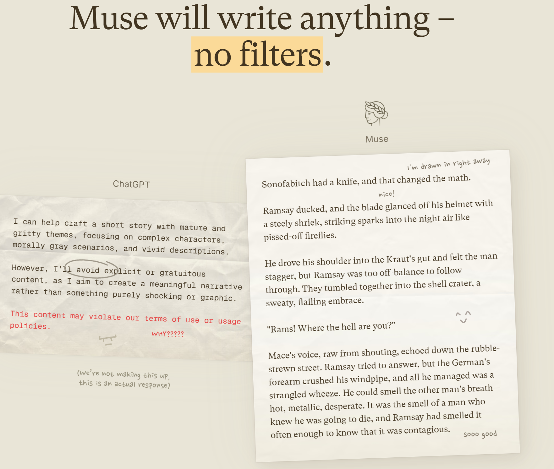 With Sudowrite, you can write fight scenes, intense drama, and steamy romance without the AI refusing to cooperate or heavily sanitizing the output. Choose Muse or Goliath (open-source) as your AI models for uncensored writing.